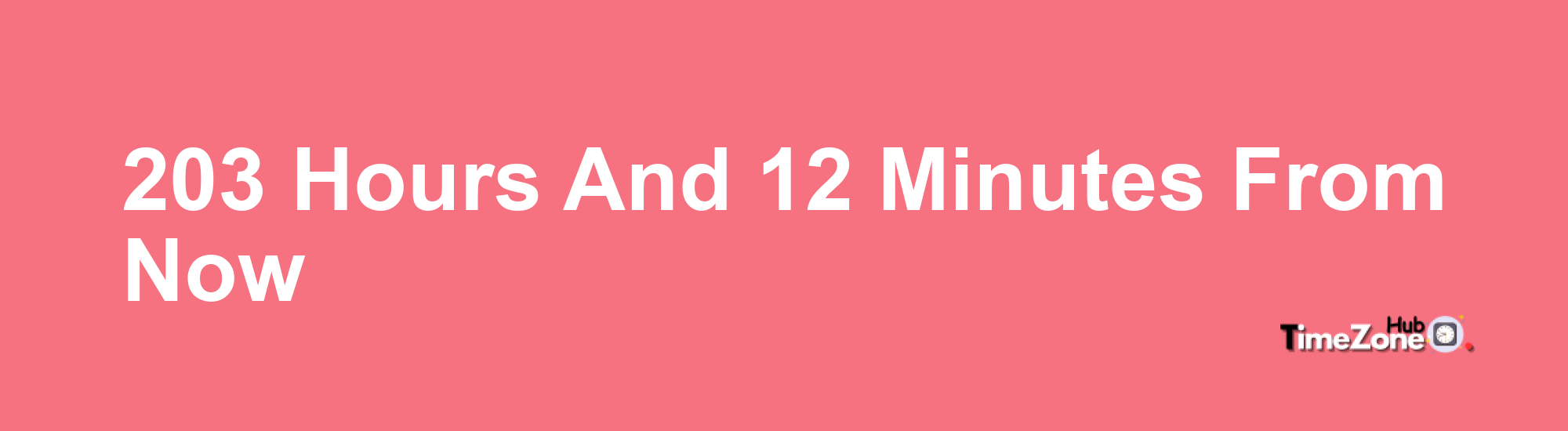 203 Hours and 12 Minutes From Now